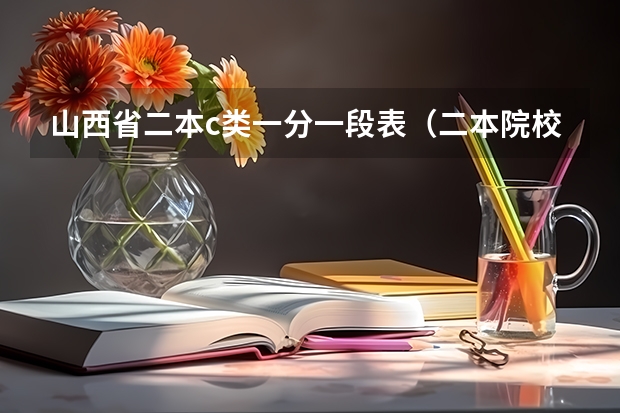 山西省二本c类一分一段表（二本院校排名及录取分数线）