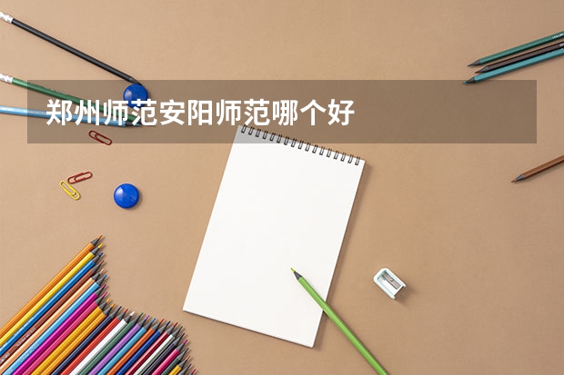 郑州师范安阳师范哪个好