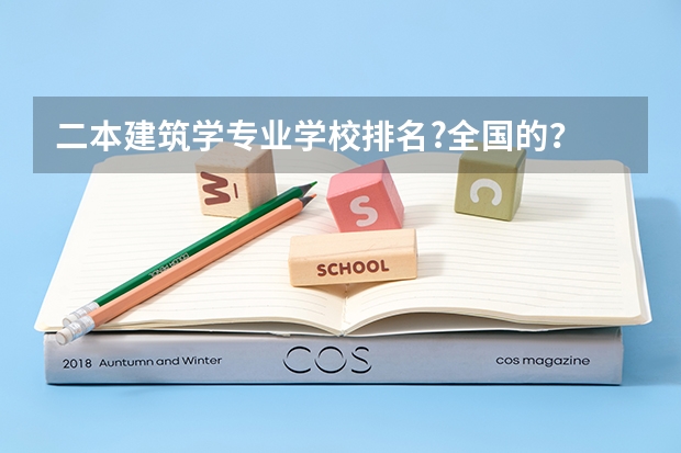 二本建筑学专业学校排名?全国的？ 建筑学专业二本院校排名。