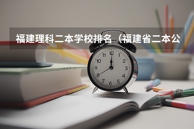 福建理科二本学校排名（福建省二本公办大学排名及分数线）