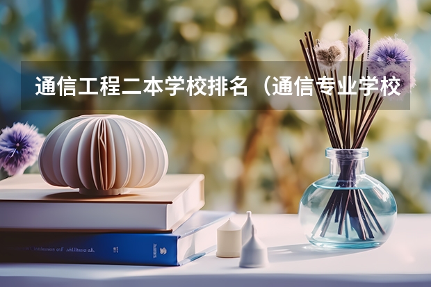 通信工程二本学校排名（通信专业学校排名）