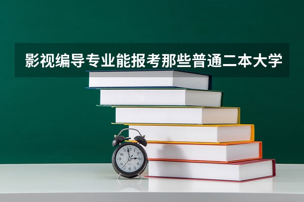 影视编导专业能报考那些普通二本大学。大神们帮帮忙 二本排名较好的大学