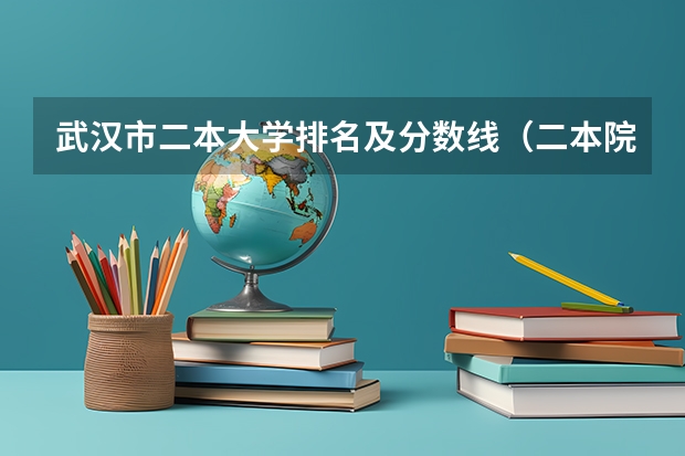 武汉市二本大学排名及分数线（二本院校分数排名）