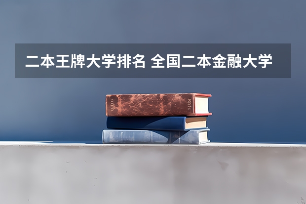 二本王牌大学排名 全国二本金融大学排名及分数线