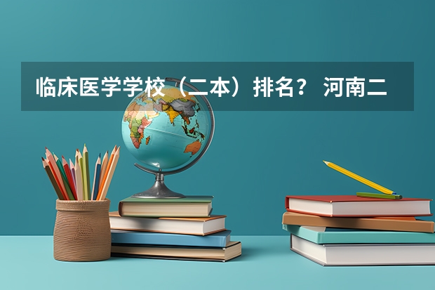 临床医学学校（二本）排名？ 河南二本医学类大学最新排名