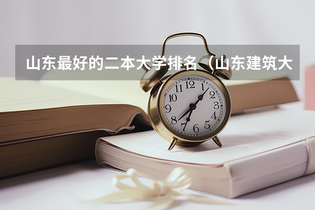 山东最好的二本大学排名（山东建筑大学二本最好专业）