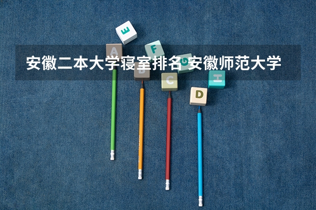 安徽二本大学寝室排名 安徽师范大学属于一本还是二本