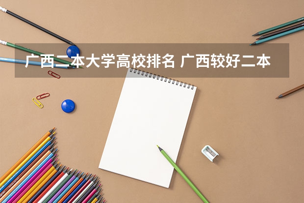 广西二本大学高校排名 广西较好二本院校排名