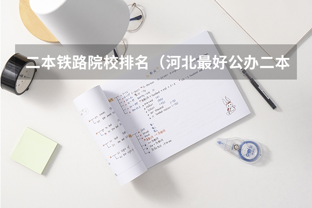 二本铁路院校排名（河北最好公办二本大学排名榜）
