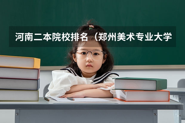河南二本院校排名（郑州美术专业大学排名）