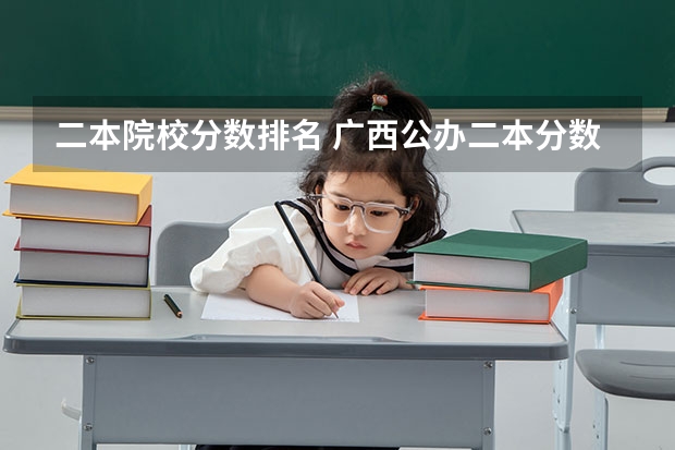 二本院校分数排名 广西公办二本分数排名
