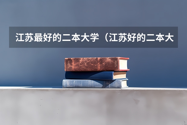 江苏最好的二本大学（江苏好的二本大学）