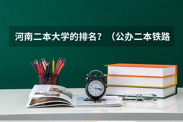 河南二本大学的排名？（公办二本铁路大学排名）