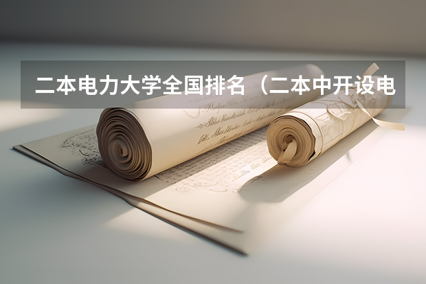 二本电力大学全国排名（二本中开设电气工程及其自动化专业的大学排名）