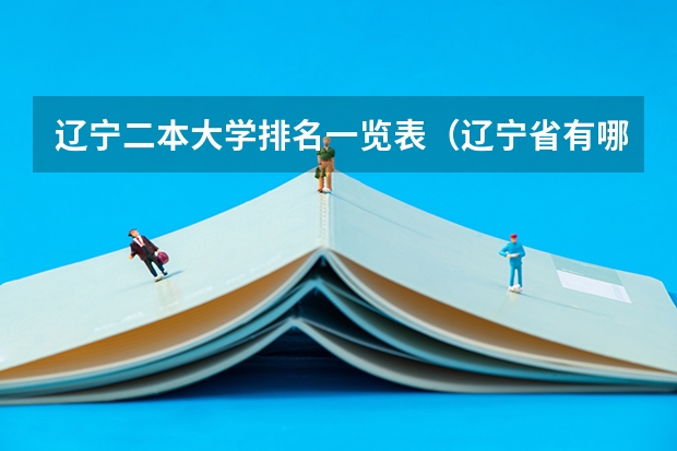 辽宁二本大学排名一览表（辽宁省有哪些二本大学）