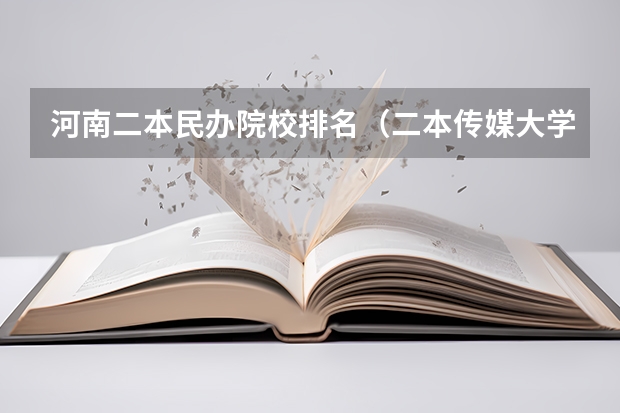 河南二本民办院校排名（二本传媒大学排名及分数线）