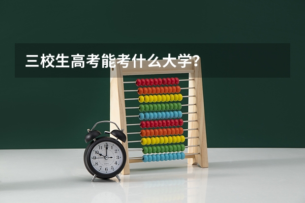 三校生高考能考什么大学?