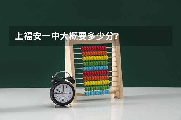 上福安一中大概要多少分？