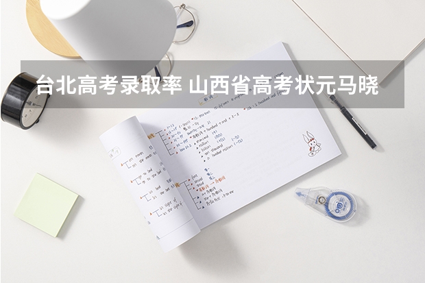 台北高考录取率 山西省高考状元马晓光:最奢侈的事是吃豆腐