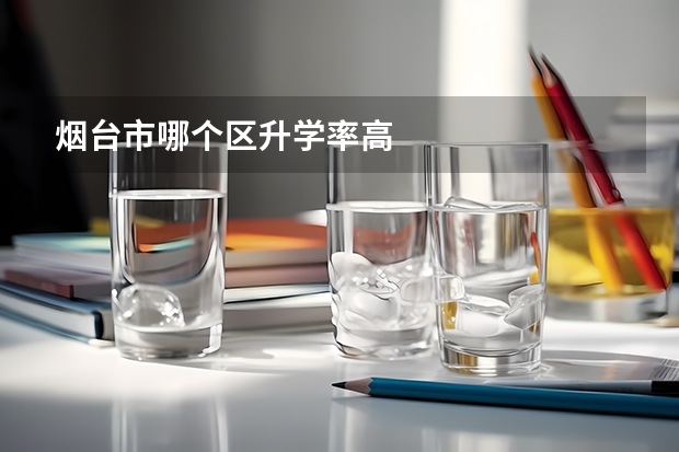 烟台市哪个区升学率高