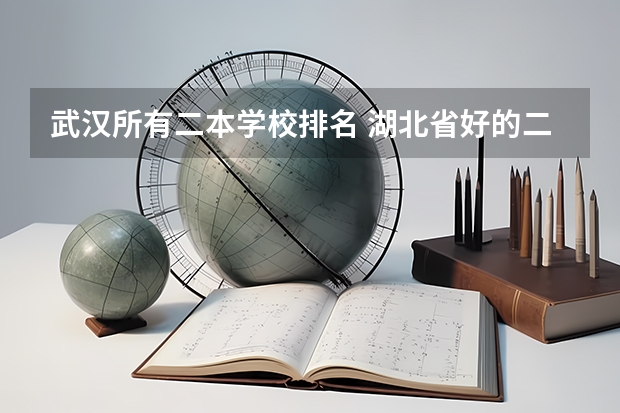 武汉所有二本学校排名 湖北省好的二本大学排名