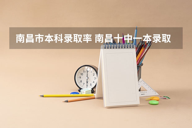 南昌市本科录取率 南昌十中一本录取率