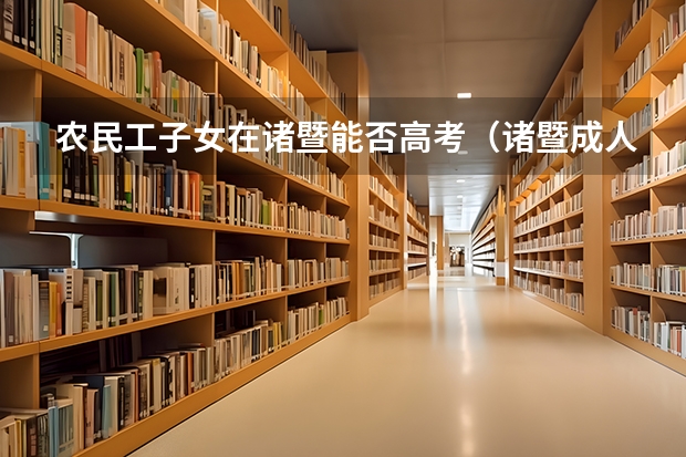 农民工子女在诸暨能否高考（诸暨成人高考报名时间？）