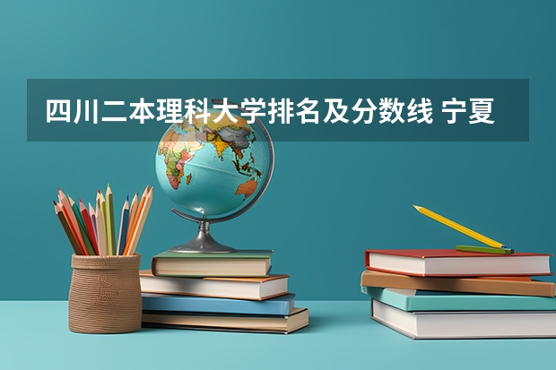 四川二本理科大学排名及分数线 宁夏二本大学排名一览表