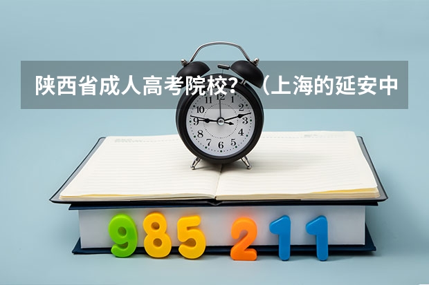 陕西省成人高考院校？（上海的延安中学和四大名校比较）