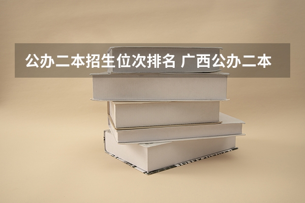 公办二本招生位次排名 广西公办二本分数排名