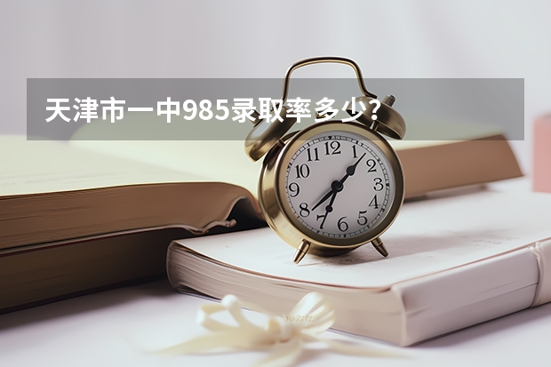 天津市一中985录取率多少？