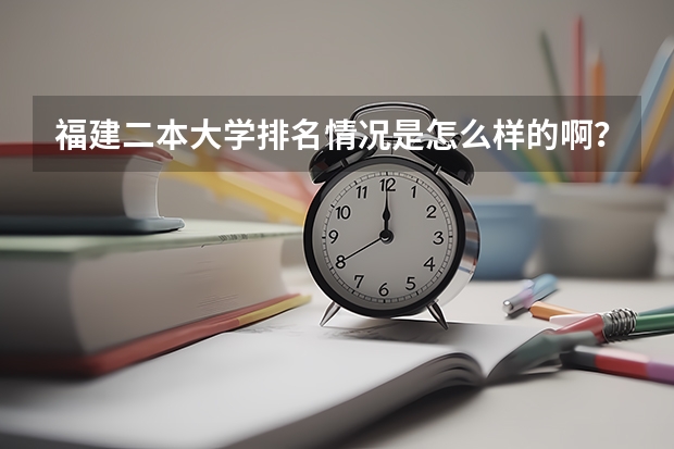 福建二本大学排名情况是怎么样的啊？