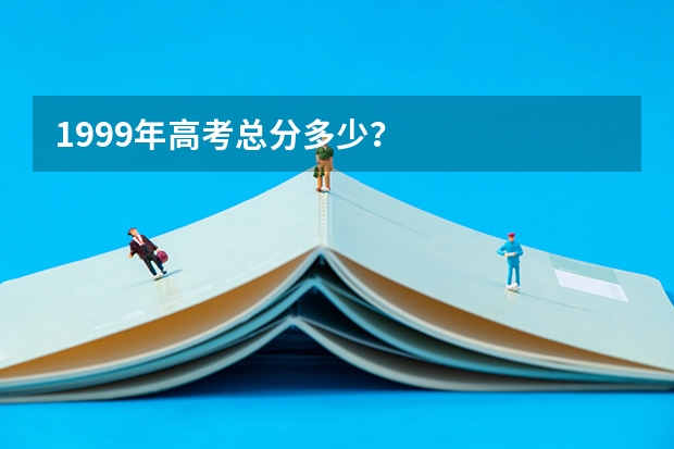 1999年高考总分多少？