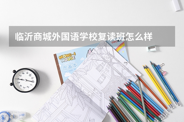 临沂商城外国语学校复读班怎么样
