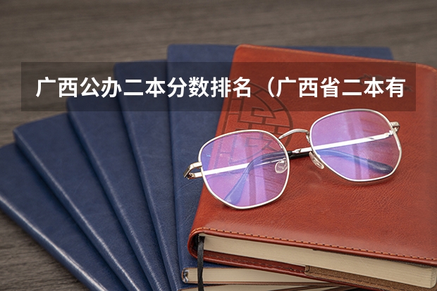 广西公办二本分数排名（广西省二本有那些大学是公办）