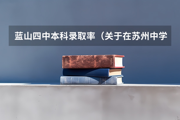 蓝山四中本科录取率（关于在苏州中学不高考的方法，说得详细追加200分~）