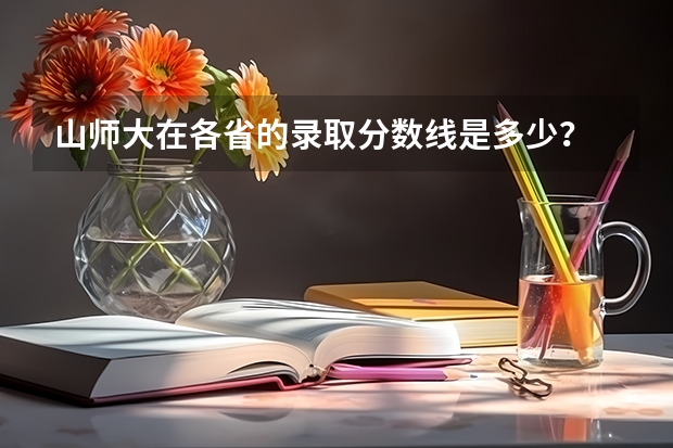 山师大在各省的录取分数线是多少？