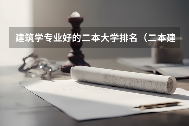 建筑学专业好的二本大学排名（二本建筑学专业大学排名）