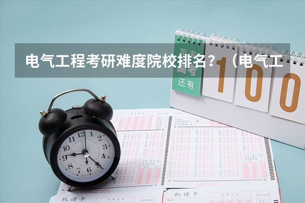 电气工程考研难度院校排名？（电气工程考研难度排行榜？）