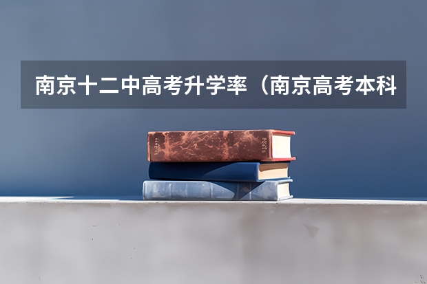 南京十二中高考升学率（南京高考本科理科录取率）