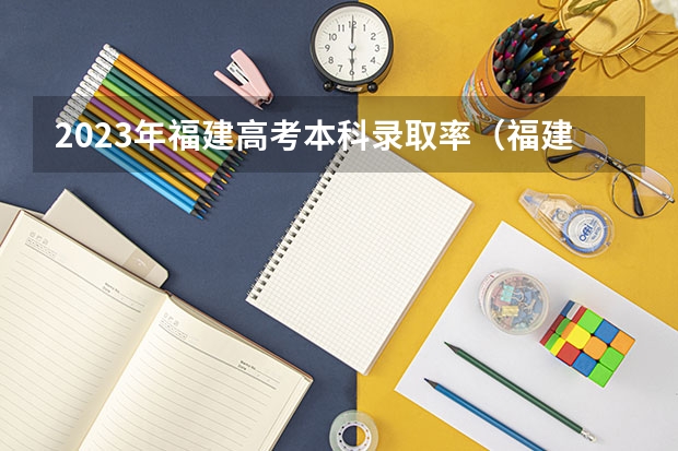 2023年福建高考本科录取率（福建高考排名录取情况）