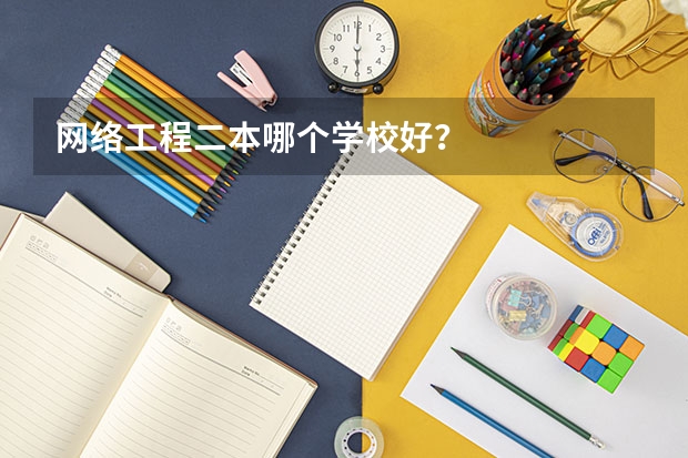 网络工程二本哪个学校好？
