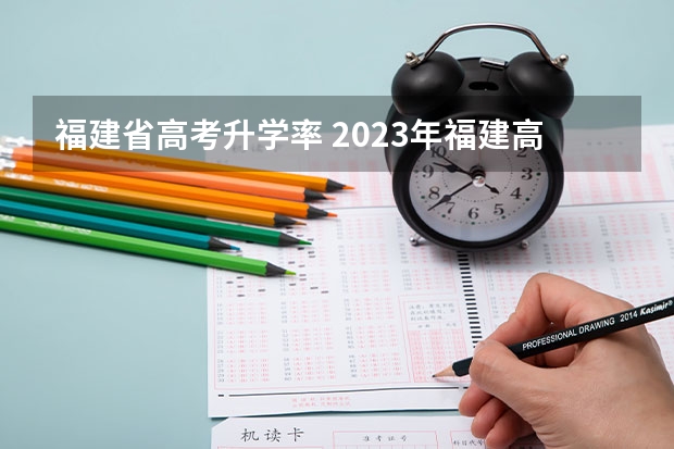 福建省高考升学率 2023年福建高考本科录取率