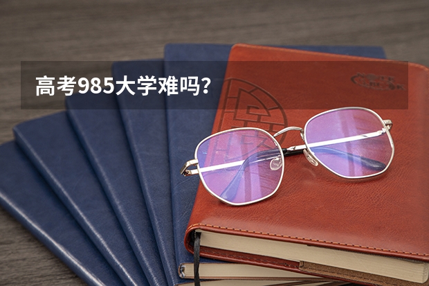 高考985大学难吗?