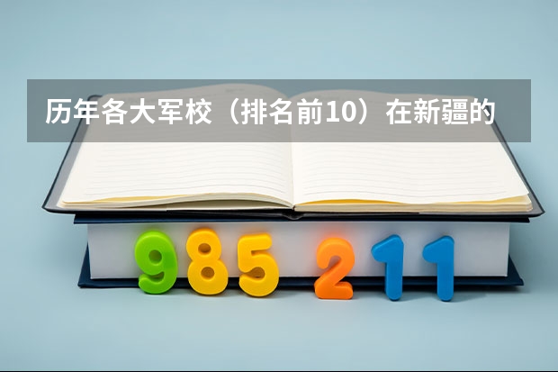 历年各大军校（排名前10）在新疆的录取分数线（二本军校排名及分数线）