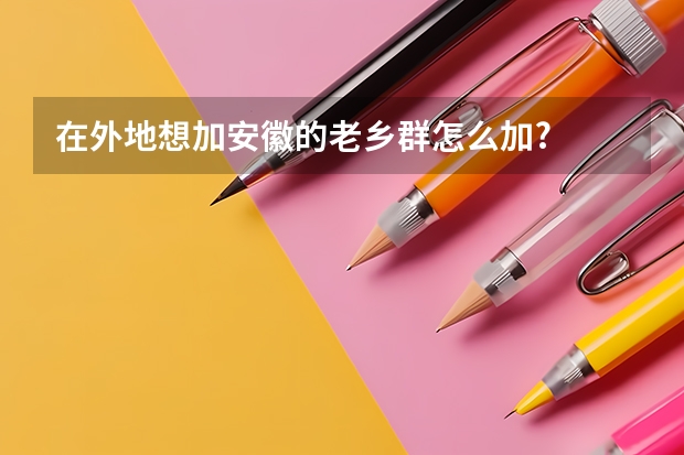 在外地想加安徽的老乡群怎么加?