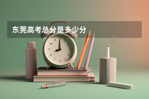 东莞高考总分是多少分
