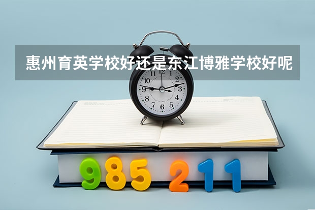 惠州育英学校好还是东江博雅学校好呢