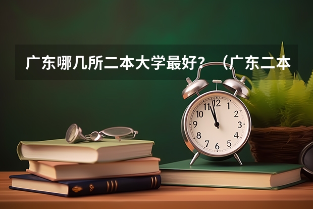 广东哪几所二本大学最好？（广东二本公办学校排名）