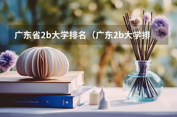 广东省2b大学排名(广东2b大学排行榜)(广东实力最强的二本大学)